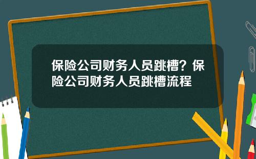 保险公司财务人员跳槽？保险公司财务人员跳槽流程