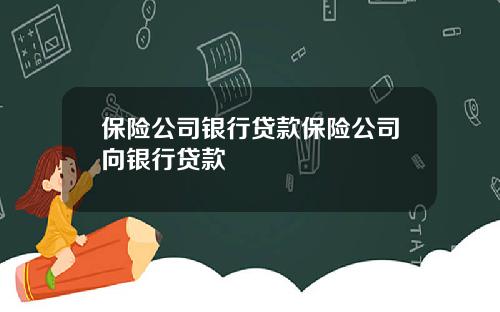 保险公司银行贷款保险公司向银行贷款