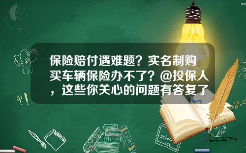 保险赔付遇难题？实名制购买车辆保险办不了？@投保人，这些你关心的问题有答复了-中国人寿保险股份有限公司激活卡.