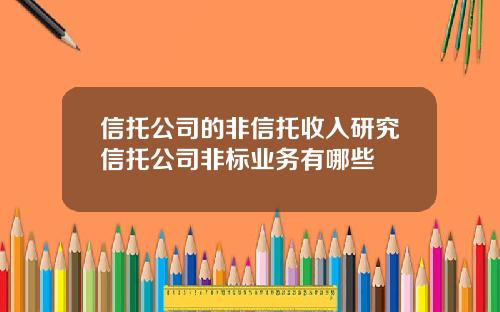 信托公司的非信托收入研究信托公司非标业务有哪些