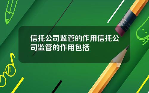 信托公司监管的作用信托公司监管的作用包括