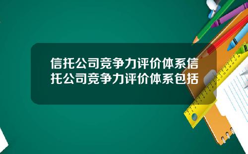 信托公司竞争力评价体系信托公司竞争力评价体系包括