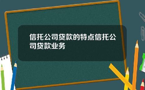 信托公司贷款的特点信托公司贷款业务