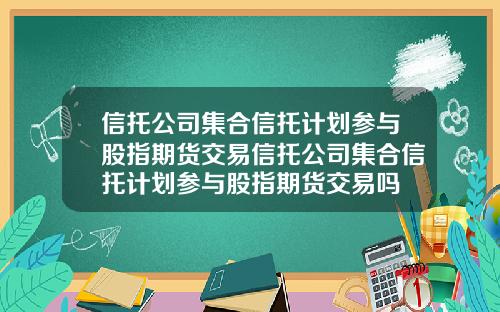信托公司集合信托计划参与股指期货交易信托公司集合信托计划参与股指期货交易吗