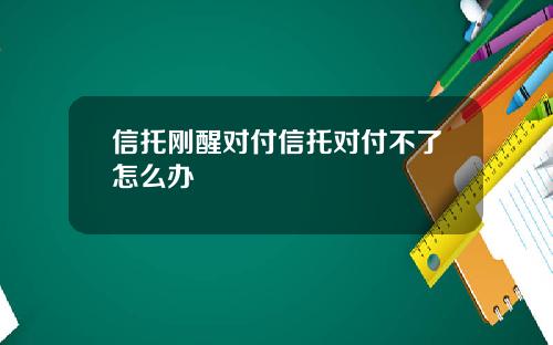 信托刚醒对付信托对付不了怎么办