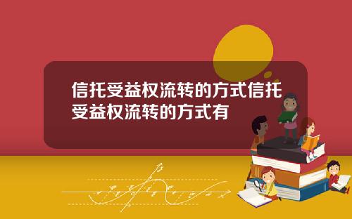 信托受益权流转的方式信托受益权流转的方式有