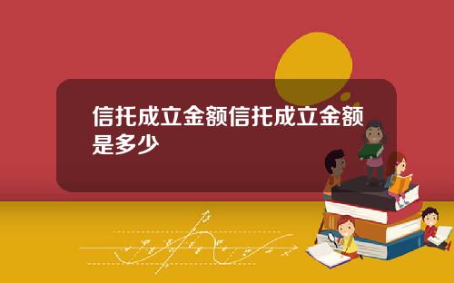 信托成立金额信托成立金额是多少