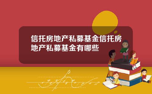 信托房地产私募基金信托房地产私募基金有哪些