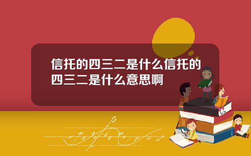 信托的四三二是什么信托的四三二是什么意思啊