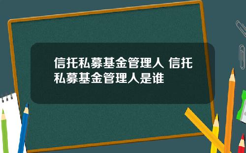 信托私募基金管理人 信托私募基金管理人是谁 信托私募基金管理人 信托私募基金管理人是谁