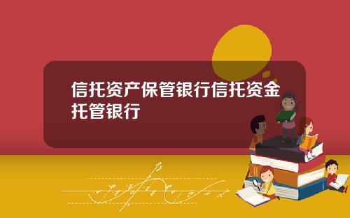 信托资产保管银行信托资金托管银行