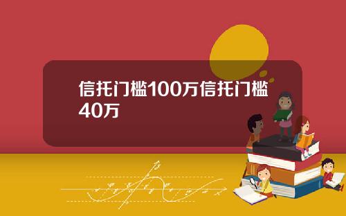 信托门槛100万信托门槛40万