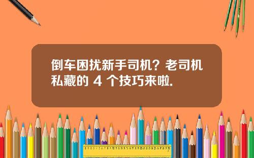 倒车困扰新手司机？老司机私藏的 4 个技巧来啦.