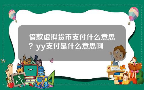 借款虚拟货币支付什么意思？yy支付是什么意思啊