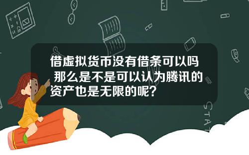 借虚拟货币没有借条可以吗 那么是不是可以认为腾讯的资产也是无限的呢？