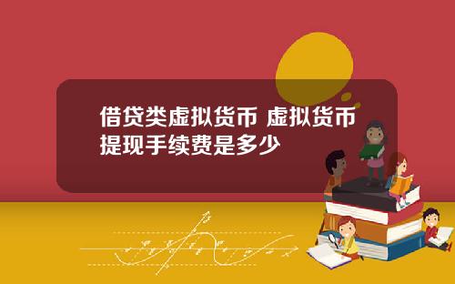借贷类虚拟货币 虚拟货币提现手续费是多少