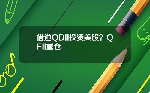 借道QDII投资美股？QFII重仓