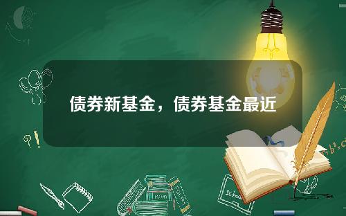 债券新基金，债券基金最近