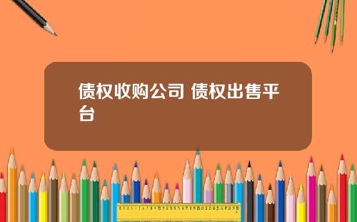 债权收购公司 债权出售平台