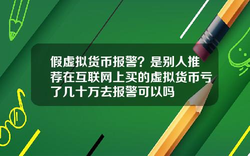 假虚拟货币报警？是别人推荐在互联网上买的虚拟货币亏了几十万去报警可以吗