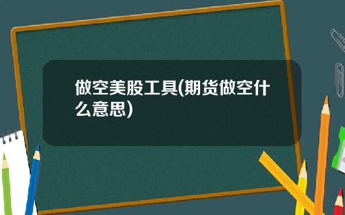 做空美股工具(期货做空什么意思)