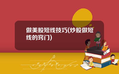 做美股短线技巧(炒股做短线的窍门)
