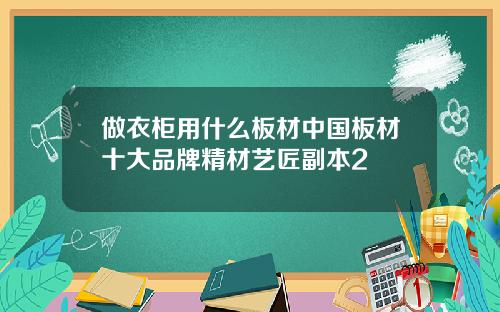 做衣柜用什么板材中国板材十大品牌精材艺匠副本2