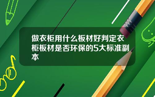 做衣柜用什么板材好判定衣柜板材是否环保的5大标准副本
