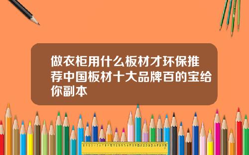 做衣柜用什么板材才环保推荐中国板材十大品牌百的宝给你副本