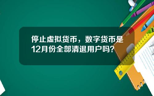 停止虚拟货币，数字货币是12月份全部清退用户吗？
