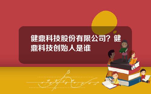 健鼎科技股份有限公司？健鼎科技创始人是谁