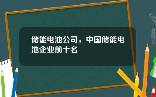 储能电池公司，中国储能电池企业前十名