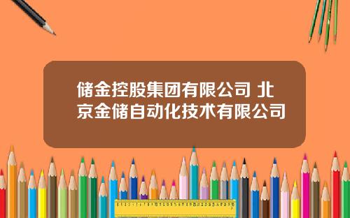 储金控股集团有限公司 北京金储自动化技术有限公司
