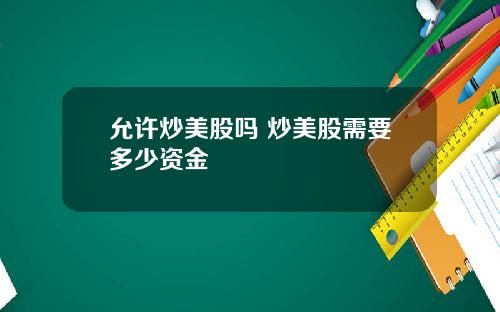 允许炒美股吗 炒美股需要多少资金