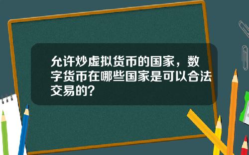 允许炒虚拟货币的国家，数字货币在哪些国家是可以合法交易的？