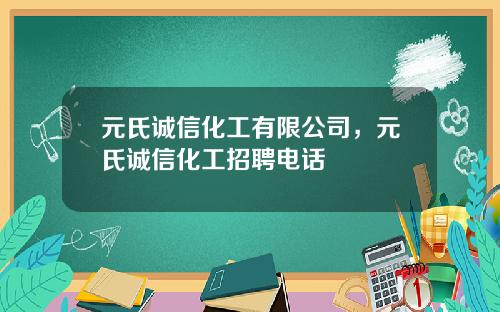 元氏诚信化工有限公司，元氏诚信化工招聘电话