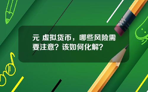 元 虚拟货币，哪些风险需要注意？该如何化解？