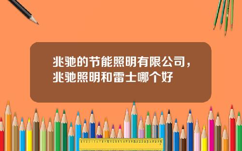 兆驰的节能照明有限公司，兆驰照明和雷士哪个好