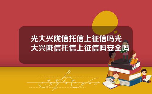 光大兴陇信托信上征信吗光大兴陇信托信上征信吗安全吗