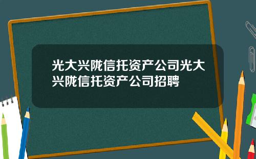 光大兴陇信托资产公司光大兴陇信托资产公司招聘
