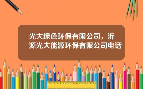 光大绿色环保有限公司，沂源光大能源环保有限公司电话
