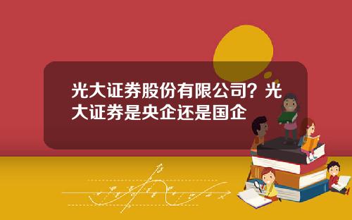 光大证券股份有限公司？光大证券是央企还是国企