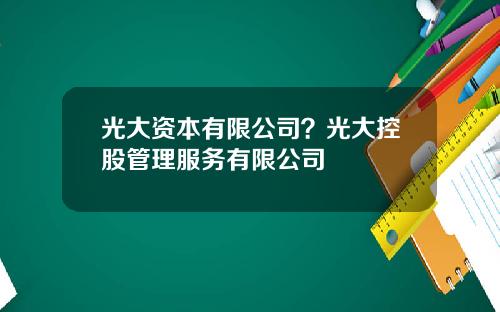 光大资本有限公司？光大控股管理服务有限公司