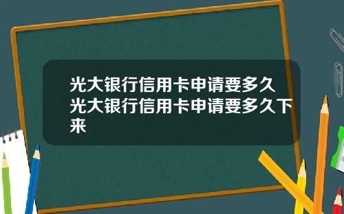 光大银行信用卡申请要多久光大银行信用卡申请要多久下来