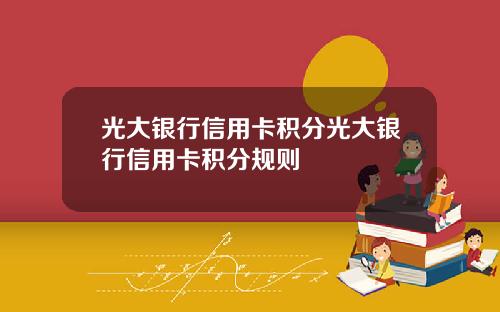 光大银行信用卡积分光大银行信用卡积分规则