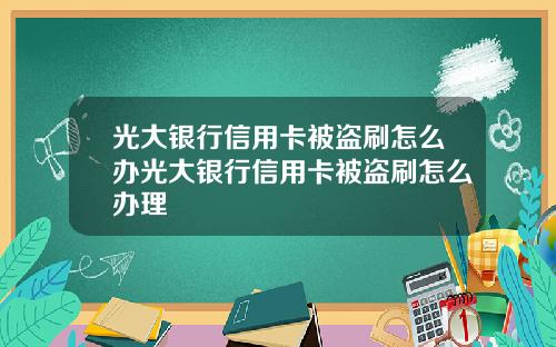 光大银行信用卡被盗刷怎么办光大银行信用卡被盗刷怎么办理
