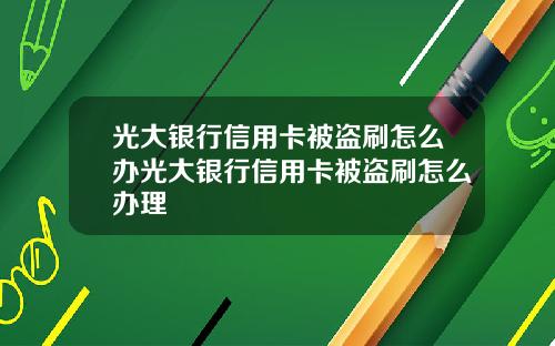 光大银行信用卡被盗刷怎么办光大银行信用卡被盗刷怎么办理