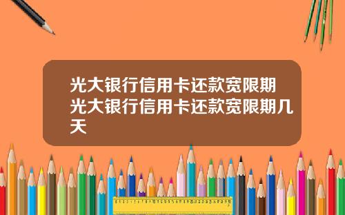 光大银行信用卡还款宽限期光大银行信用卡还款宽限期几天