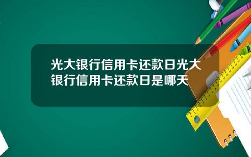 光大银行信用卡还款日光大银行信用卡还款日是哪天
