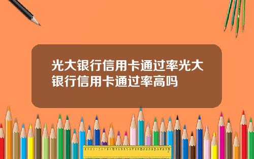光大银行信用卡通过率光大银行信用卡通过率高吗